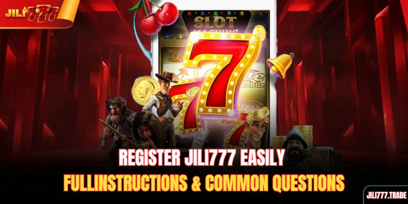 register-jili777-easily-full-instructions-common-questions