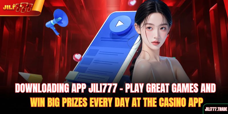 downloading-app-jili777-play-great-games-and-win-big-prizes-every-day-at-the-casino-app