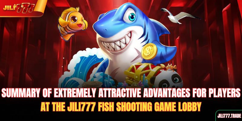 summary-of-extremely-attractive-advantages-for-players-at-the-jili777-fish-shooting-game-lobby
