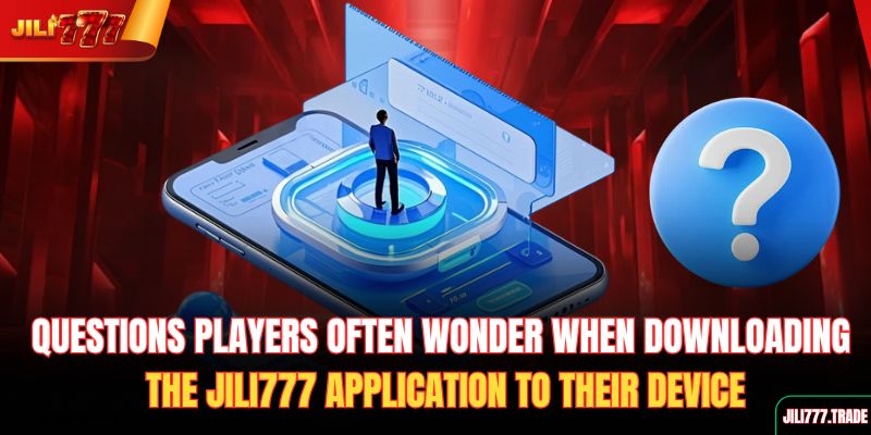 questions-players-often-wonder-when-downloading-the-jili777-application-to-their-device